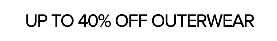 UP TO 40% OFF OUTERWEAR