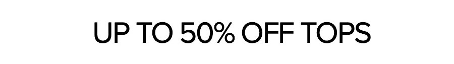 UP TO 50% OFF TOPS