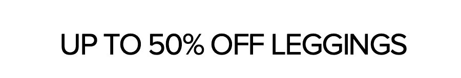 UP TO 50% OFF LEGGINGS