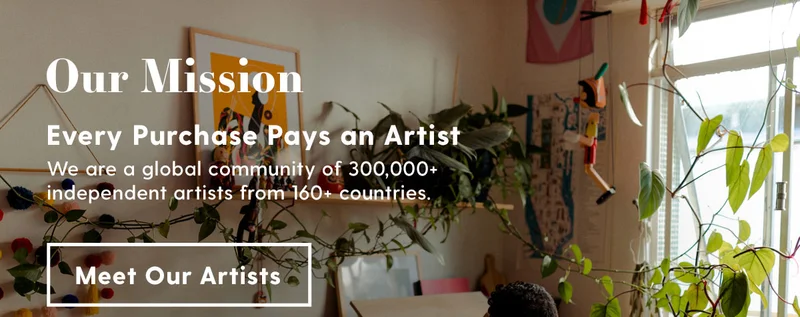 Our Mission. Every Purchase Pays an Artist. We are a global community of 300,000+ independent artists from 160+ countries. Meet Our Artists