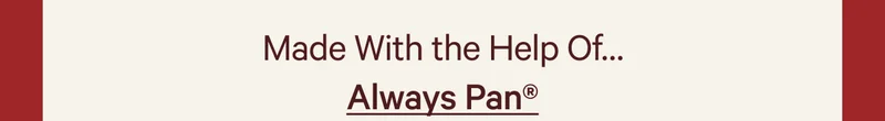 Made With the Help Of… Always Pan®