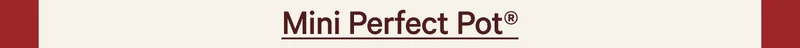 Mini Perfect Pot®