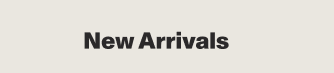 NEW ARRIVALS