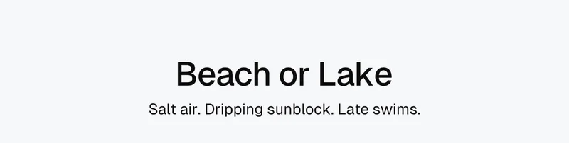 Beach or Lake: Salt air. Dripping sunblock. Late swims.