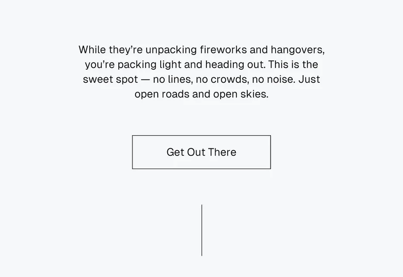 While they’re unpacking fireworks and hangovers, you’re packing light and heading out. This is the sweet spot — no lines, no crowds, no noise. Just open roads and open skies.