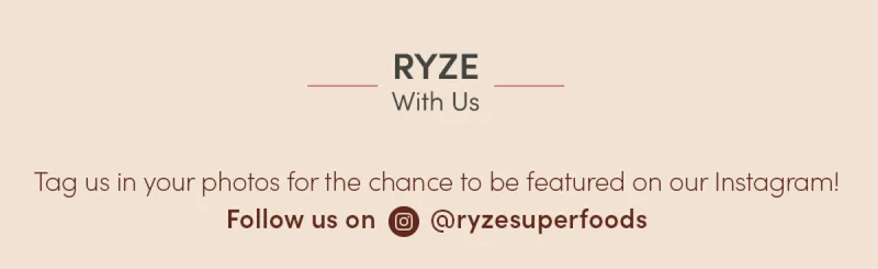 Ryze with us. Tag us in your photos for the chance to be featured on our Instagram! Follow us on @ryzesuperfoods