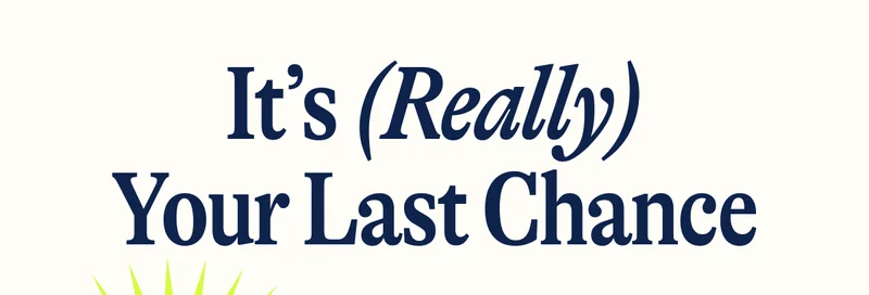 It’s (Really) Your Last Chance