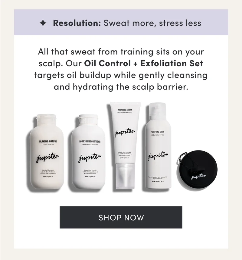 Resolution: Sweat more, stress less | All that sweat from training sits on your scalp. Our Oil Control + Exfoliation Set targets oil buildup while gently cleansing and hydrating the scalp barrier. | Shop now
