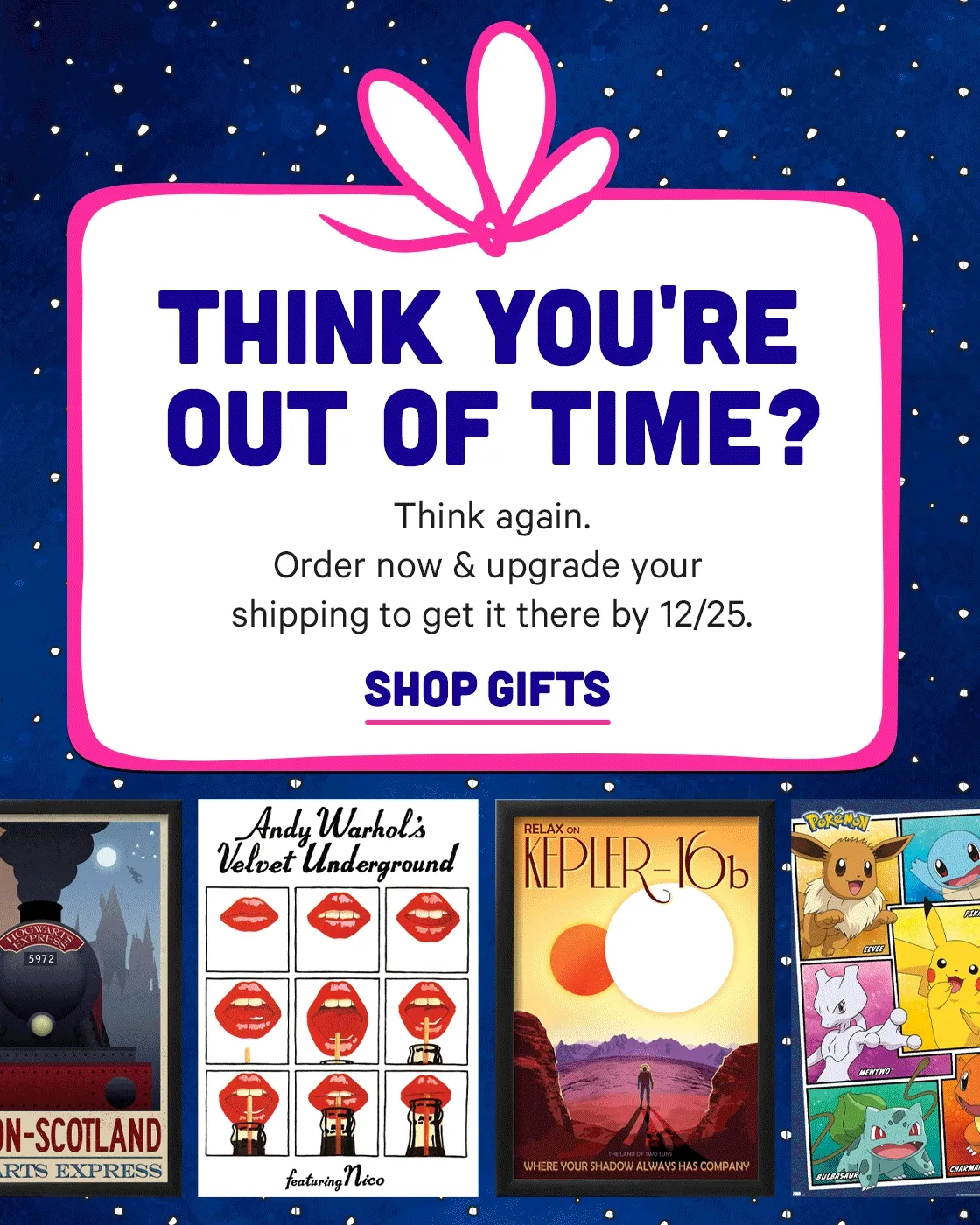Think you're out of time? Think again! Order now & upgrade shipping to get there by 12/25