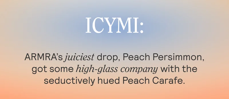 ICYMI: ARMRA’s juiciest drop, Peach Persimmon, got some high-glass company with the seductively hued Peach Carafe.