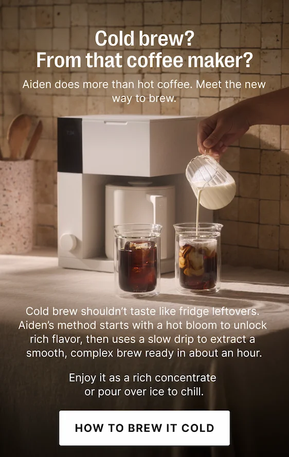 Cold brew? From that coffee maker? Aiden does more than hot coffee. Meet the new way to brew.