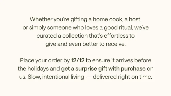 Place your order by 12/12 to ensure it arrives before the holidays and get a surprise gift with purchase on us.