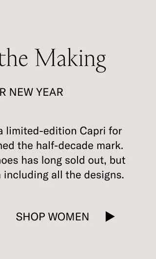 History in the Making Capri Lunar New Year Our tradition of creating a limited-edition Capri for Lunar New Year has reached the half-decade mark. Each one of past years’ shoes has long sold out, but here’s a little photo album including all the designs. Shop Women