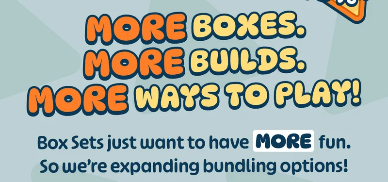 More Boxes. More Builds. More Ways to Play! Box Sets just want to have MORE fun. So we’re expanding bundling options!