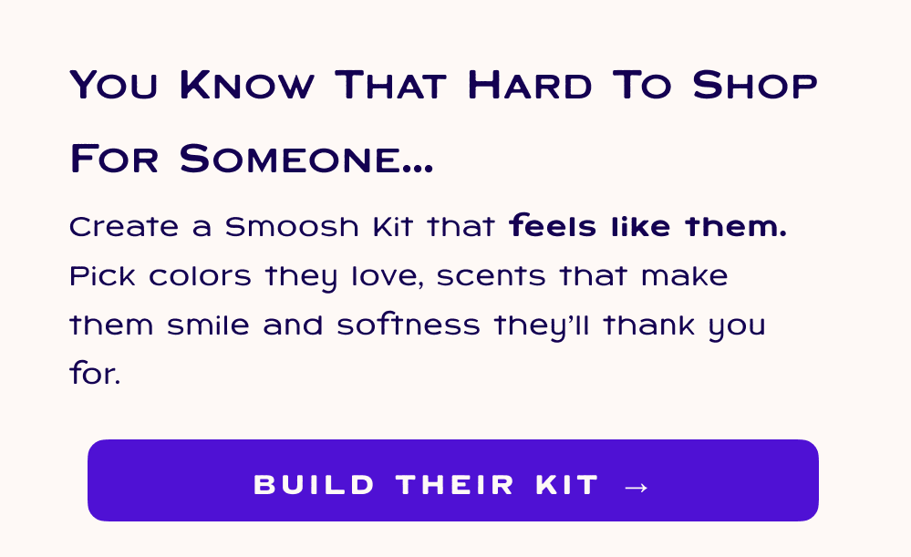 You know that hard to shop for someone... create a smoosh kit that feels like them.