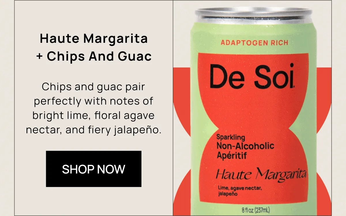 Haute Margarita + Chips And Guac  Chips and guac pair perfectly with notes of bright lime, floral agave nectar, and fiery jalapeño.  [SHOP NOW]