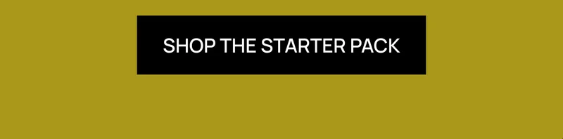 [SHOP THE STARTER PACK]
