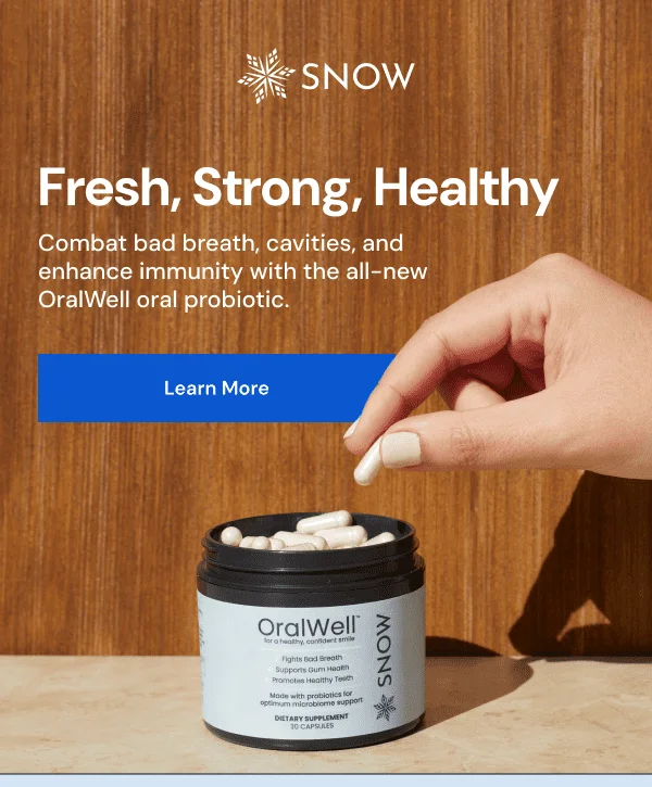 Fresh, Strong, Healthy. Snows new oral probiotic OralWell [LEARN MORE]
