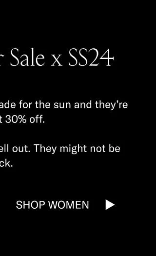 he Summer Sale x SS24. These SS24 styles were made for the sun and they're all at least 30% off. Shop them before they sell out. They might not be back. Shop Women