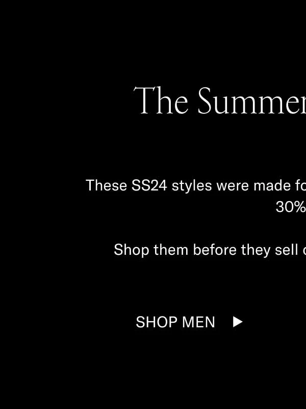 he Summer Sale x SS24. These SS24 styles were made for the sun and they're all at least 30% off. Shop them before they sell out. They might not be back. Shop Men