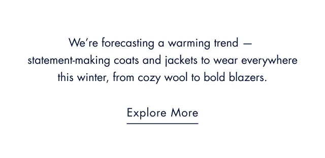 We're forecasting a warming trend - statement-making coats and jackets to wear everywhere this winter, from cozy wool to bold blazers. Explore more