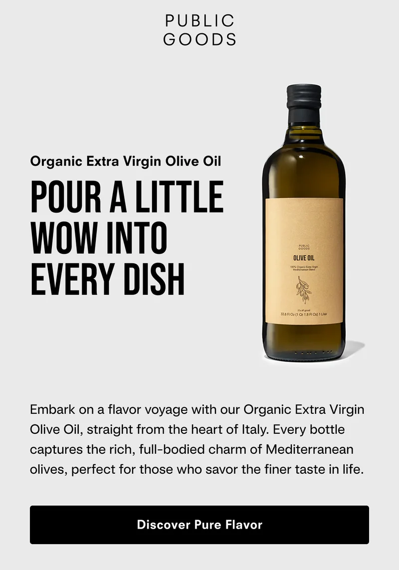 Pour a little WOW into Every Dish. Embark on a flavor voyage with our Organic Extra Virgin Olive Oil, straight from the heart of Italy. Every bottle captures the rich, full-bodied charm of Mediterranean olives, perfect for those who savor the finer taste in life.