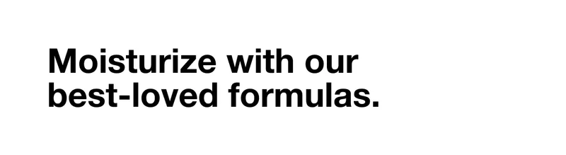Moisturize with our best-loved formulas.