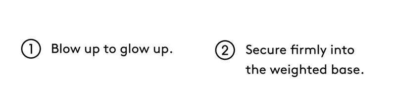 1. Blow up to glow up. 2. Secure firmly into the weighted base