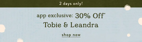 2 days only! app exclusive: 30% off tobie and leandra, shop now