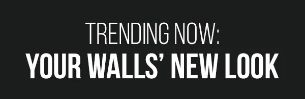 Trending Now: Your Walls' New Look