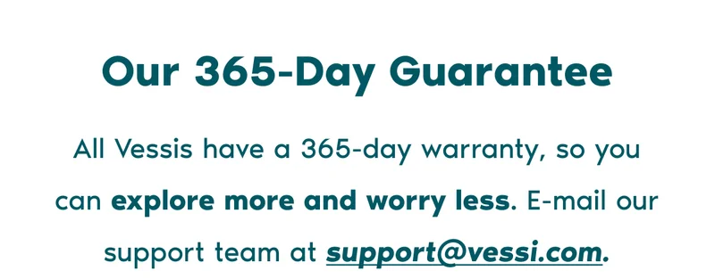 Our 365-Day Guarantee. All Vessis have a 365-day warranty, so you can explore more and worry less. E-mail our support team at support@vessi.com.