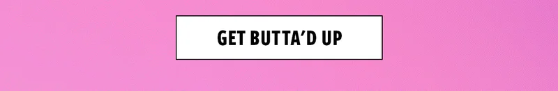 GET BUTTA'D UP