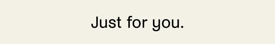 Just for you.