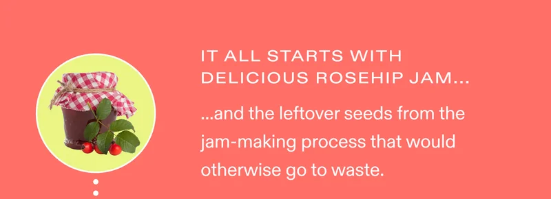 It all starts with delicious rosehip jam, and the leftover seeds from the jam-making process that would otherwise go to waste.