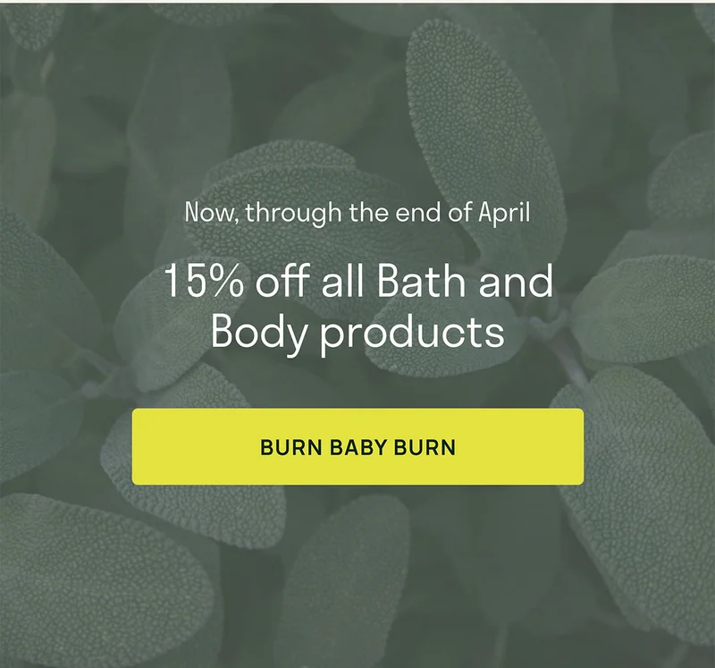 Now, through the end of April. 15% off all Bath and Body products.