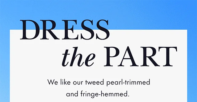 DRESS the PART We like our tweed pearl-trimmed and fringe-hemmed.