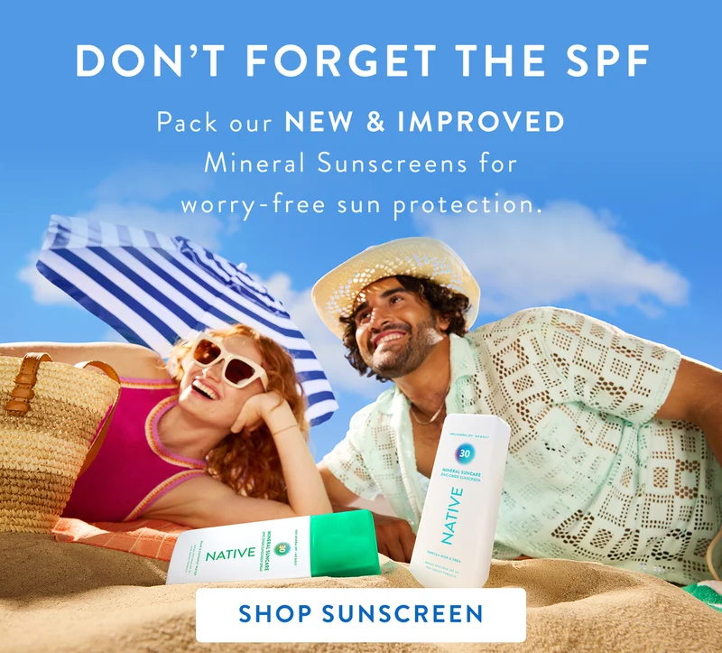 Don't forget the SPF. Pack our NEW & IMPROVED Mineral Sunscreens for worry-free sun protection. Don't forget the SPF. Pack our NEW & IMPROVED Mineral Sunscreens for worry-free sun protection.