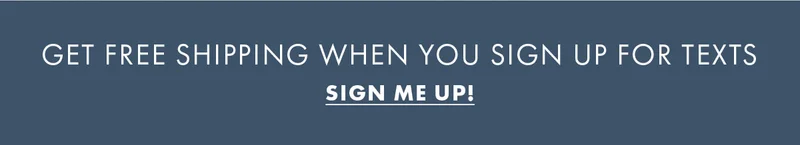 Get Free Shipping When You SIgn Up For Texts Sign Me Up!