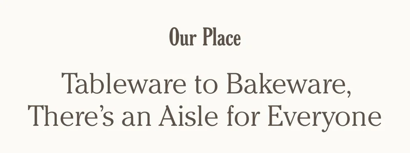Our Place - Tableware to Bakeware, There's an Aisle for Everyone