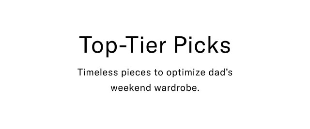 Top-Tier Picks Timeless pieces to optimize dad's weekend wardrobe.
