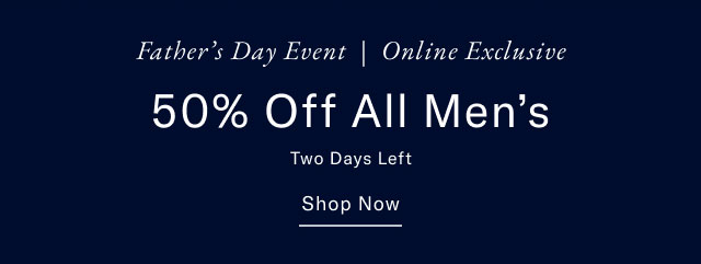 Father's dy event | Online exclusive                                            50% off all Men's                                            Two Days Left                                                                                        Shop now