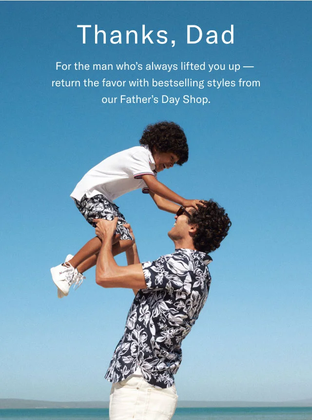 Thanks, Dad For the man who's always lifted you up- return the favor with bestselling styles from our Father's Day Shop.