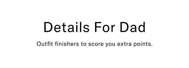 Details For Dad                                            Outfit finishers to score you extra points.