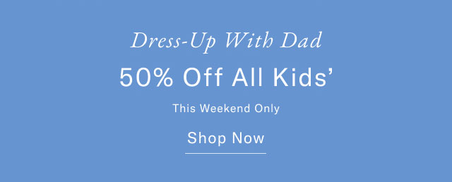 Dress up with dad                                            50% off all kids'                                            This weekend only                                            Shop now