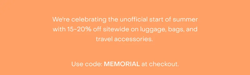 We're celebrating the unofficial start of summer with 15-20% off sitewide on luggage, bags, and travel accessories.   Use code: MEMORIAL at checkout.