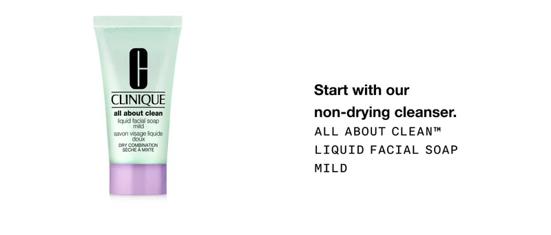 Start with our non-drying cleanser. All About Clean™ Liquid Facial Soap Mild