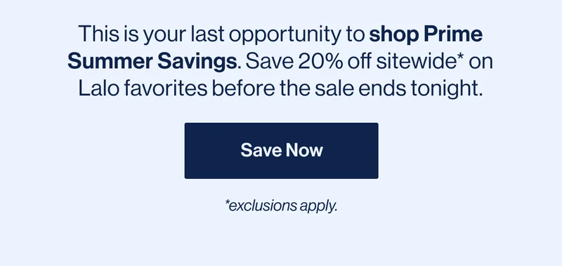 This is your last opportunity to shop Prime Summer Savings. Save 20% off sitewide* on Lalo favorites before the sale ends tonight. Save Now