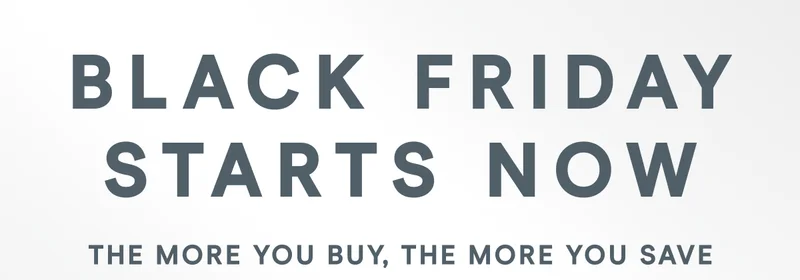 BLACK FRIDAY STARTS NOW! The more you buy, the more you save!