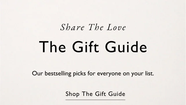 Share the love                                            The gift guide                                            Our bestselling gifts for everyone on your list.                                            Shop the gift guide