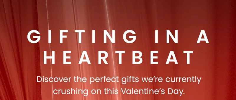 Gifting in a Heartbeat. Discover the perfect gifts we’re currently crushing on this Valentine’s Day.